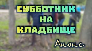СУББОТНИК на КЛАДБИЩЕ. Анонс
