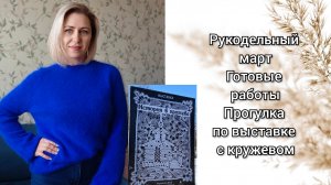 Рукодельный март. Готовые работы. Прогулка по выставке с кружевом.