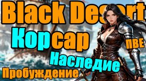 Black Desert || Корсар 👉 Наследие || Пробуждение | ПВЕ
