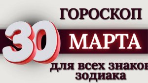 ГОРОСКОП НА 30 МАРТА 2026 ГОДА ДЛЯ ВСЕХ ЗНАКОВ ЗОДИАКА