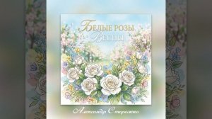 Белые розы весны Александр Сторожко