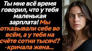Жизненные истории/Ты мне всё время говорил, что у тебя маленькая зарплата! Мы отказывали себе во всё