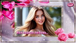 🌸Моя первая любовь🌷 Песня о первом чувстве, которое не подвластно времени🌸
