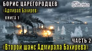 01.02 Борис Царегородцев "Второй шанс адмирала Бахирева" (часть 2)