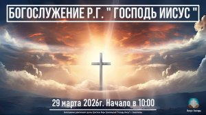 Богослужение Р.Г. " Господь Иисус " | 29 марта 2026г.