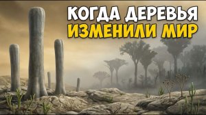 КАК ДЕРЕВЬЯ ИЗМЕНИЛИ МИР? История первых лесов и кислородного взрыва