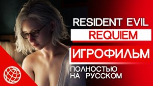 Resident Evil: Requiem — Игрофильм на русском. Resident Evil 9 Все кат-сцены и концовки