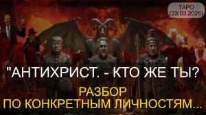 "АНТИХРИСТ. - КТО ЖЕ ТЫ? РАЗБОР ПО КОНКРЕТНЫМ ЛИЧНОСТЯМ..." ТАРО. (23.03.2026).