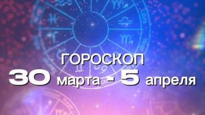 Гороскоп на неделю 30 марта - 5 апреля (Овен-Дева)