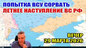 Попытка ВСУ сорвать летнее наступление ВС РФ! Вечер 29 марта 2026