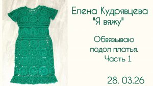 Обвязываю подол платья. Часть первая