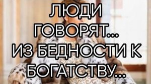 ЛЮДИ ГОВОРЯТ... ИЗ БЕДНОСТИ К БОГАТСТВУ...