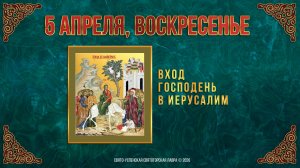 Неделя 6-я, ваий. Вход Господень в Иерусалим. 5 апреля 2026 г.