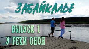 ЗАБАЙКАЛЬЕ. ВЫПУСК 1: У РЕКИ ОНОН