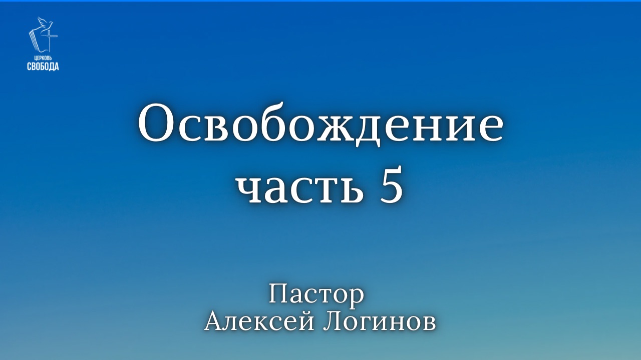 Тема: Освобождение часть 5  Пастор Алексеи Логинов.