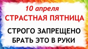 Страстная Пятница 10 апреля. Что нельзя делать Страстная пятница. Народные приметы и традиции.