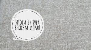 вяжу играя 24 тур итоги