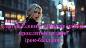 Сергей Есенин, «Пой же, пой! На проклятой гитаре» (рок-баллада )