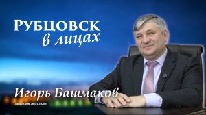 Рубцовск в лицах. Игорь Башмаков