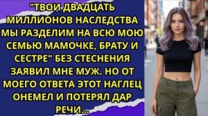 Твои 20 миллионов наследства мы разделим на всю мою семью!