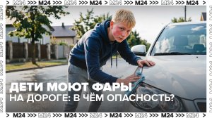 Дети моют фары на дороге: в чём опасность? — Москва 24