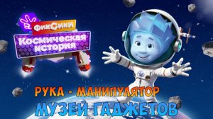 ФИКСИКИ: Космическая История ➤  МУЗЕЙ ГАДЖЕТОВ ➤ Рука - Манипулятор