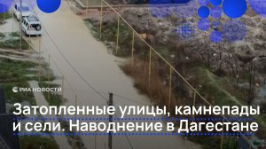 Затопленные улицы, камнепады и сели. Наводнение в Дагестане.