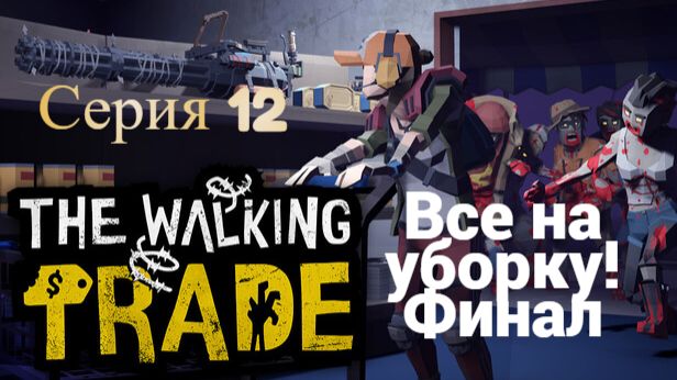 The Walking Trade. 12 - Все на уборку! Финал
