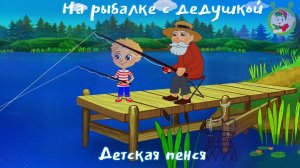 На рыбалке с дедушкой. Детская песня.