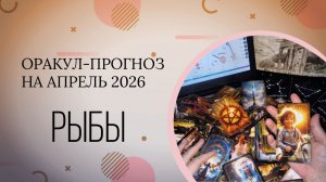 РЫБЫ оракул-прогноз на апрель 2026