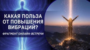 Какая польза от повышения вибраций? Фрагмент бесплатного вебинара