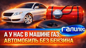 Галилео ⛽ А у нас в машине газ: автомобиль без бензина