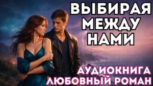 АУДИОКНИГА ЛЮБОВНЫЙ РОМАН: ВЫБИРАЯ МЕЖДУ НАМИ СЛУШАТЬ