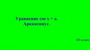 10 класс  «Арккосинус. Уравнение cos x = a.»