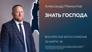 Александр Мамонтов: Знать Господа/29.03.2026