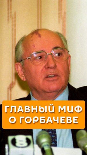 Главный миф о Горбачеве