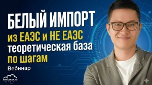 Вебинар: Белый импорт из ЕАЭС и НЕ ЕАЭС теоретическая база по шагам