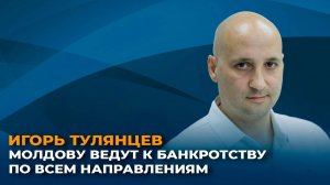 Игорь Тулянцев: Молдову ведут к банкротству по всем направлениям