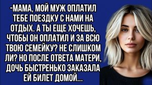 Мама, мой муж оплатил тебе поездку с нами на отдых. А ты еще хочешь, чтобы он оплатил и за всю твою