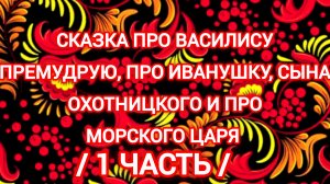 Сказка про Василису Премудрую, про ИВАНУШКУ, сына охотницкова и про морского царя.