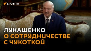 Неизведанный край: Лукашенко о сотрудничестве Беларуси с Чукоткой