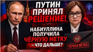 ПУТИН ПРИНЯЛ РЕШЕНИЕ! Набиуллина получила ЧЁРНУЮ МЕТКУ — что дальше