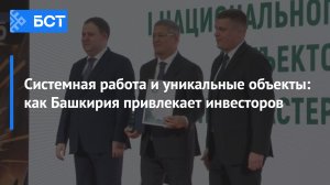 Системная работа и уникальные объекты: как Башкирия привлекает инвесторов