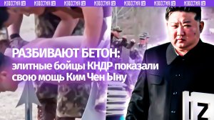Стекло голыми руками и бетон головой: элитные бойцы Ким Чен Ына под строгим взглядом главы КНДР