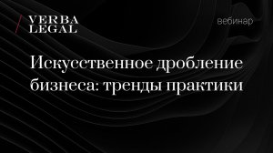 Вебинар: Искусственное дробление бизнеса: тренды практики