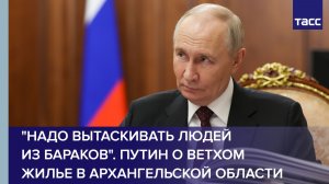 "Надо вытаскивать людей из бараков". Путин о ветхом жилье в Архангельской области