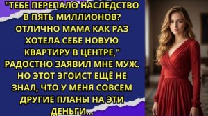 Тебе перепало наследство в пять миллионов  Класс, мама как раз хотела себе новую квартиру!