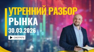 Утренний обзор рынка 30.03.26
