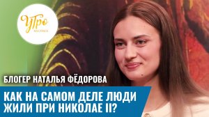 Блогер Наталья Фёдорова: как на самом деле люди жили при Николае II?