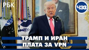 Операторы введут плату за использование VPN-сервисов. Трамп хочет завладеть иранской нефтью
